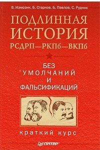 Книга Подлинная история РСДРП?РКПб?ВКПб. Краткий курс. Без умолчаний и фальсификаций