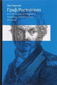 Книга Граф Ростопчин. История незаурядного генерал губернатора Москвы