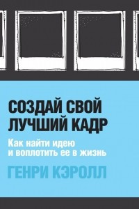 Книга Создай свой лучший кадр. Как найти идею и воплотить её в жизнь