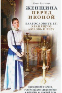 Книга Женщина перед иконой. Благословите ее, хранящую любовь и веру