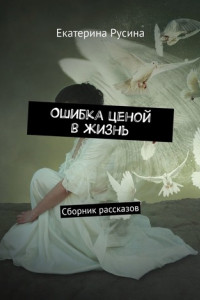 Книга Ошибка ценой в жизнь. Сборник рассказов