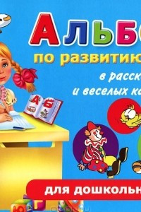 Книга Альбом по развитию речи для дошкольников в рассказах и веселых картинках