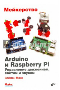 Книга Мейкерство. Arduino и Raspberry Pi. Управление движением, светом и звуком