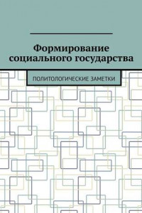 Книга Формирование социального государства. Политологические заметки