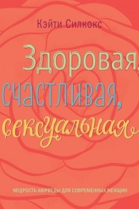 Книга Здоровая, счастливая, сексуальная. Мудрость аюрведы для современных женщин