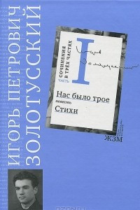 Книга И. П. Золотусский. Сочинения в 3 частях. Часть 1. Нас было трое. Стихи