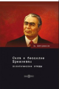 Книга Сила и бессилие Брежнева. Политические этюды