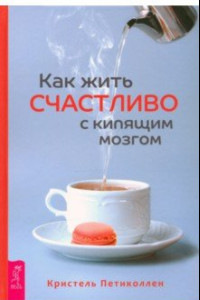 Книга Как жить счастливо с кипящим мозгом