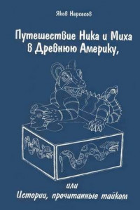 Книга Путешествие Ника и Миха в Древнюю Америку. Или Истории, прочитанные тайком