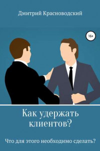 Книга Как удержать клиентов? Что для этого необходимо сделать?