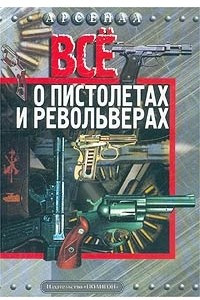 Книга Все о пистолетах и револьверах