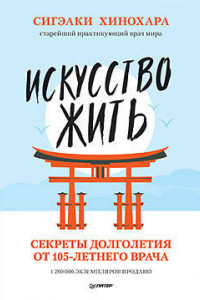 Книга Искусство жить. Секреты долголетия от 105-летнего врача Сигэаки Хинохара — старейший практикующий врач мира