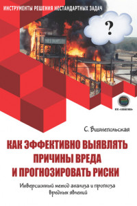 Книга Как эффективно выявлять причины вреда и прогнозировать риски. Инверсионный метод анализа и прогноза вредных явлений