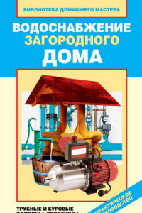 Книга Водоснабжение загородного дома. Трубные и буровые колодцы, скважины