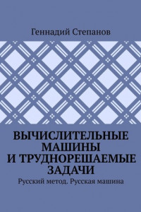 Книга Вычислительные машины и труднорешаемые задачи. Русский метод. Русская машина