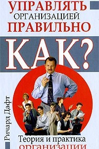 Книга Теория и практика организации для психологов и экономистов. Управлять организацией правильно. Как?. Дафт Р