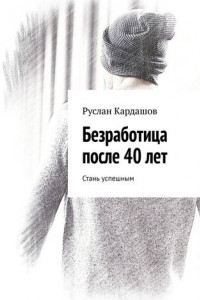 Книга Безработица после 40 лет. Стань успешным