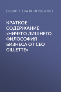 Книга Краткое содержание «Ничего лишнего. Философия бизнеса от CEO Gillette»