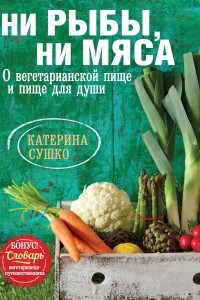 Книга Ни рыбы, ни мяса. О вегетарианской пище и пище для души