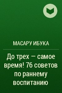 Книга До трех - самое время! 76 советов по раннему воспитанию