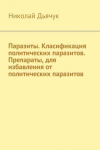 Книга Паразиты. Класификация политических паразитов. Препараты, для избавления от политических паразитов