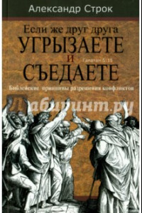 Книга Если же друг друга угрызаете и съедаете. Библейские принципы разрешения конфликтов