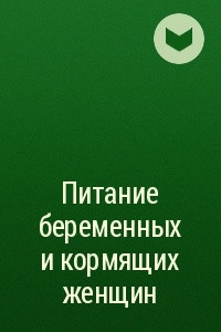 Книга Питание беременных и кормящих женщин