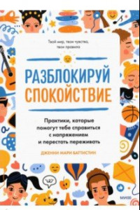 Книга Разблокируй спокойствие. Практики, которые помогут тебе справиться с напряжением и перестать пережив