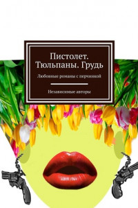 Книга Пистолет. Тюльпаны. Грудь. Любовные романы с перчинкой