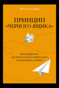 Книга Принцип «черного ящика». Как превратить неудачи в успех и снизить риск непоправимых ошибок