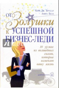 Книга От Золушки к успешной бизнес-леди. 10 уроков из волшебных сказок, которые изменят Вашу жизнь