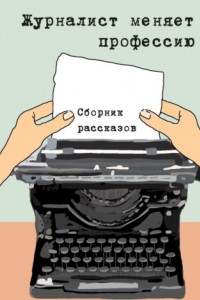 Книга Журналист меняет профессию. Сборник рассказов