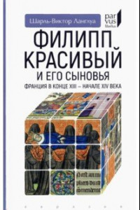 Книга Филипп Красивый и его сыновья. Франция в конце XIII - начале XIV века