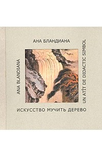 Книга Искусство мучить дерево, или Крайне назидательный символ / Un Atit de Didactic Simbol