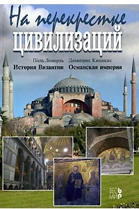 Книга На перекрестке цивилизаций. Поль Лемерль. История Византии. Димитрис Кицикис. Османская империя