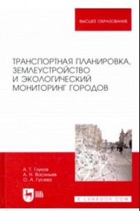 Книга Транспортная планировка, землеустройство и экологический мониторинг городов. Учебное пособие