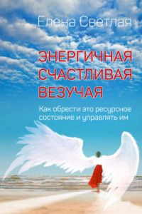 Книга Энергичная. Счастливая. Везучая. Как обрести это ресурсное состояние и управлять им