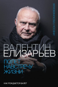 Книга Валентин Елизарьев. Полет навстречу жизни. Как рождается балет