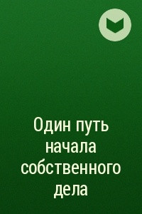 Книга Один путь начала собственного дела