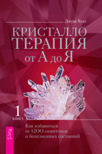 Книга Кристаллотерапия от А до Я. Как избавиться от 1200 симптомов и болезненных состояний