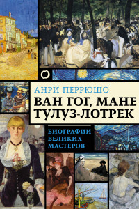 Книга Ван Гог, Мане, Тулуз-Лотрек. Биографии великих мастеров