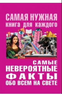 Книга Самые невероятные факты обо всём на свете