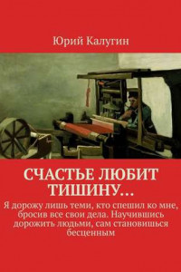 Книга Счастье любит тишину… Я дорожу лишь теми, кто спешил ко мне, бросив все свои дела. Научившись дорожить людьми, сам становишься бесценным