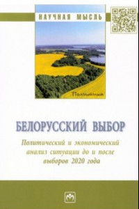 Книга Белорусский выбор. Политический и экономический анализ ситуации до и после выборов 2020 г.