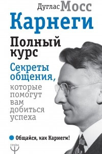 Книга Карнеги. Полный курс. Секреты общения, которые помогут вам добиться успеха