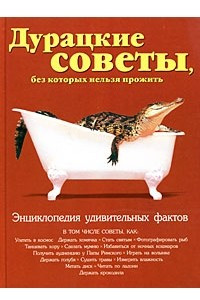 Книга Дурацкие советы, без которых нельзя прожить