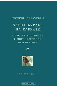 Книга Адепт Бурдье на Кавказе. Эскизы к биографии в миросистемной перспективе