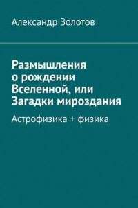 Книга Размышления о рождении Вселенной, или Загадки мироздания. Астрофизика + физика