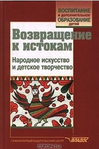 Книга Возвращение к истокам. Народное искусство и детское творчество