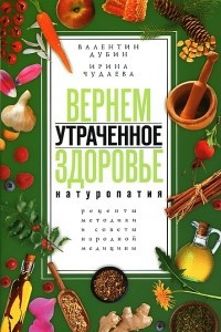 Книга Вернем утраченное здоровье. Натуротерапия. Рецепты, методики и советы народной медицины